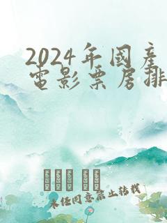 2024年国产电影票房排行榜