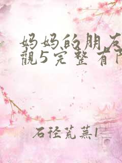 妈妈的朋友4在观5完整有限中字