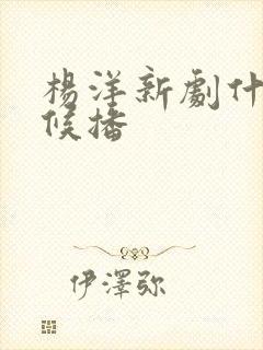 杨洋新剧什么时候播