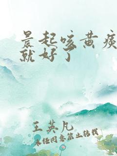 晨起咳黄痰咳完就好了