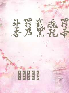 斗罗武魂罗三炮吾乃黑龙帝君 斗罗武魂罗三炮吾乃黑龙帝君