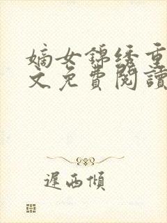 嫡女锦绣重归全文免费阅读