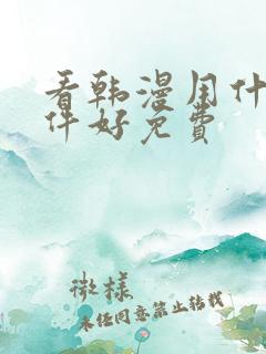 看韩漫用什么软件好免费 看韩漫用什么软件好免费