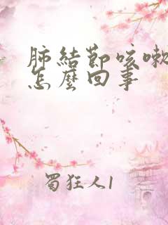 肺结节咳嗽带痰怎么回事
