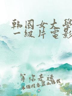 韩国女大学生生一级片电影