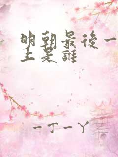明朝最后一代皇上是谁