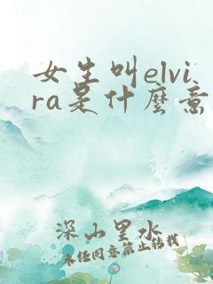 女生叫elvira是什么意思