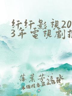 纤纤影视2023年电视剧推荐
