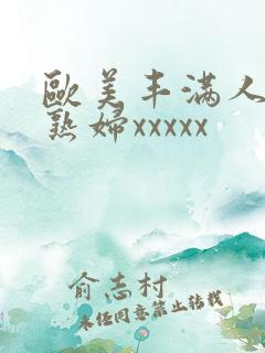 欧美丰满人妻老熟妇xxxxx
