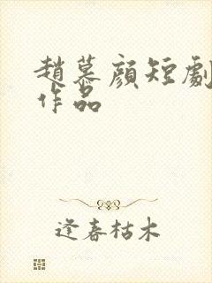 赵慕颜短剧全部作品