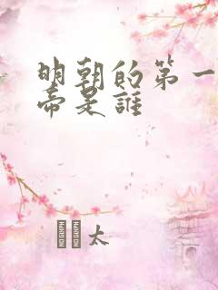 明朝的第一个皇帝是谁 明朝的第一个皇帝是谁
