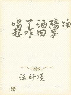 喝了酒阳物不勃起咋回事