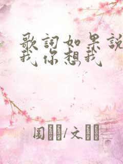 歌词如果说你爱我你想我 歌词如果说你爱我你想我