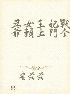 丑女王妃战神王爷赖上门全文免费阅读