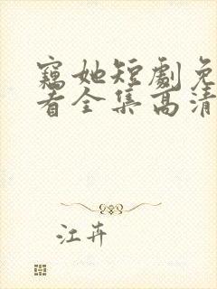 窃她短剧免费观看全集高清版 窃她短剧免费观看全集高清版