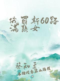 俄罗斯60路丰满熟女