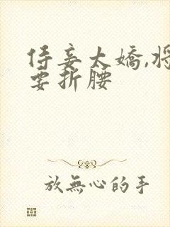 侍妾太娇,将军要折腰