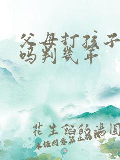 父母打孩子犯法吗判几年