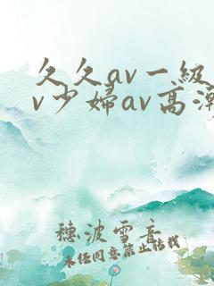 久久av一级av少妇av高潮