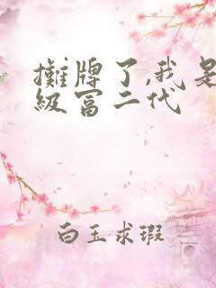 摊牌了,我是超级富二代 摊牌了,我是超级富二代