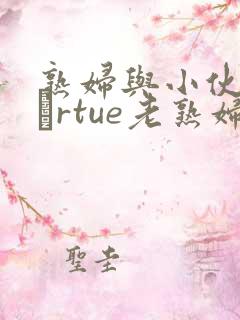 熟妇与小伙子mαrtue老熟妇e