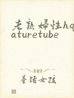 老熟妇性hqmaturetube