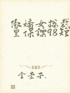 傲娇女总裁的医皇保镖98短剧