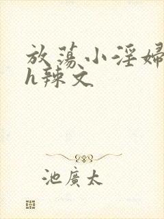 放荡小淫妇奶水h辣文 放荡小淫妇奶水h辣文