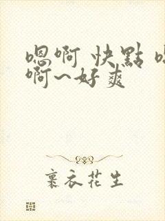 嗯啊 快点 嗯啊~好爽