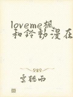 loveme枫和铃动漫在线看