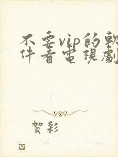 不要vip的软件看电视剧 不要vip的软件看电视剧