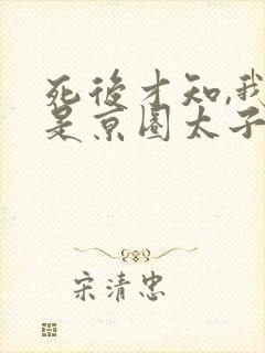 死后才知,我竟是京圈太子白月光演员