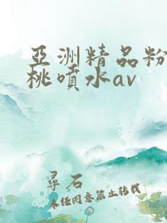 亚洲精品粉嫩蜜桃喷水av