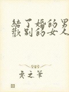 结了婚的男人喜欢别的女人怎么办
