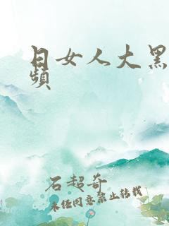日女人大黑逼视频