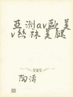亚洲av欧美av丝袜美腿 亚洲av欧美av丝袜美腿