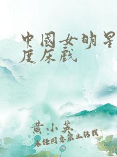 中国女明星大尺度床戏