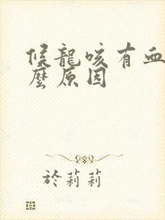 候龙咳有血是什么原因 候龙咳有血是什么原因