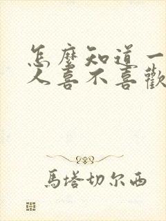 怎么知道一个男人喜不喜欢自己