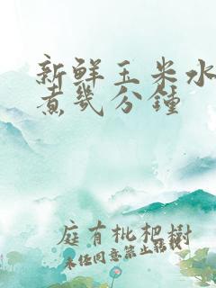 新鲜玉米水开后煮几分钟
