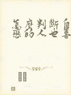 怎么判断自己暗恋的人也喜欢自己