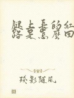 腿上长的红色纹路是怎么回事