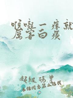喉咙一痒就咳得厉害白痰