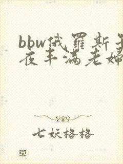 bbw俄罗斯午夜丰满老妇网