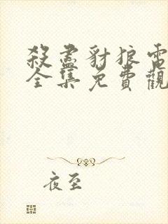 杀尽豺狼电视剧全集免费观看202142集 杀尽豺狼电视剧全集免费观看202142集
