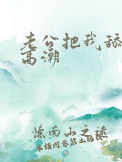 老公把我舔到了高潮