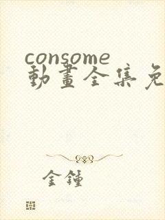 consome动画全集免费观看 consome动画全集免费观看
