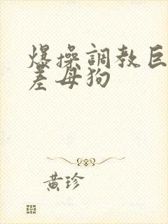 爆操调教巨骚反差母狗