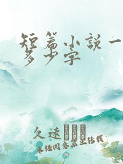 短篇小说一般是多少字