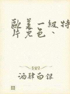 欧美一级特黄大片免色丶